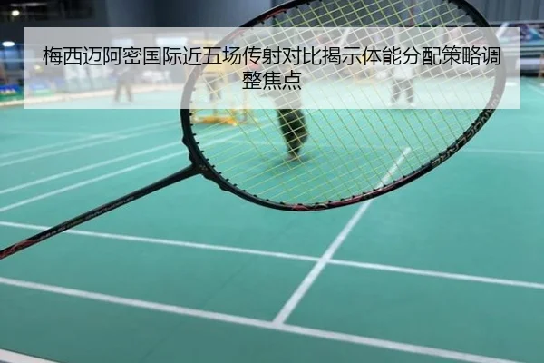 梅西迈阿密国际近五场传射对比揭示体能分配策略调整焦点