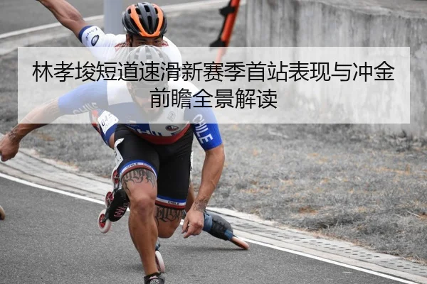 林孝埈短道速滑新赛季首站表现与冲金前瞻全景解读