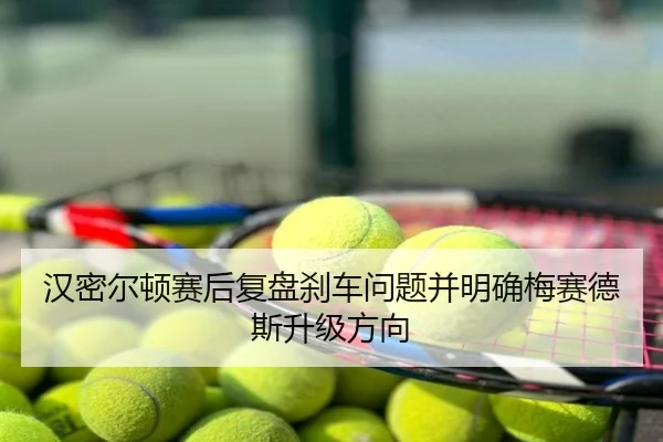汉密尔顿赛后复盘刹车问题并明确梅赛德斯升级方向