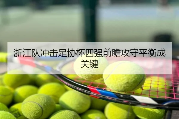 浙江队冲击足协杯四强前瞻攻守平衡成关键
