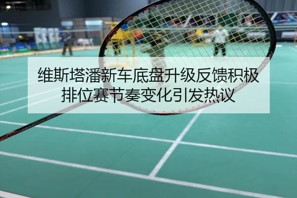 维斯塔潘新车底盘升级反馈积极 排位赛节奏变化引发热议